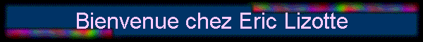 Bienvenue chez Eric Lizotte
